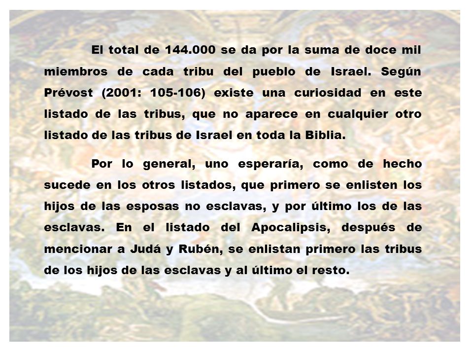 El total de se da por la suma de doce mil miembros de cada tribu del pueblo de Israel. Según Prévost (2001: ) existe una curiosidad en este listado de las tribus, que no aparece en cualquier otro listado de las tribus de Israel en toda la Biblia.