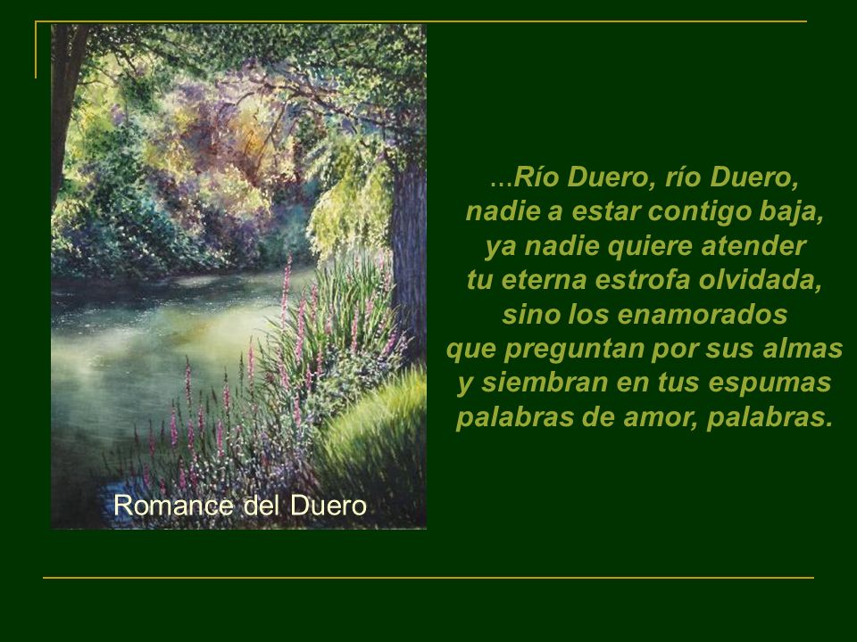…Río Duero, río Duero, nadie a estar contigo baja, ya nadie quiere atender tu eterna estrofa olvidada,