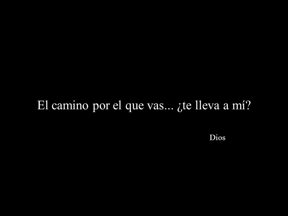 El camino por el que vas... ¿te lleva a mí Dios
