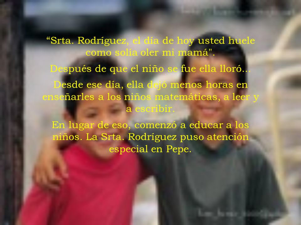 Srta. Rodríguez, el día de hoy usted huele como solía oler mi mamá .