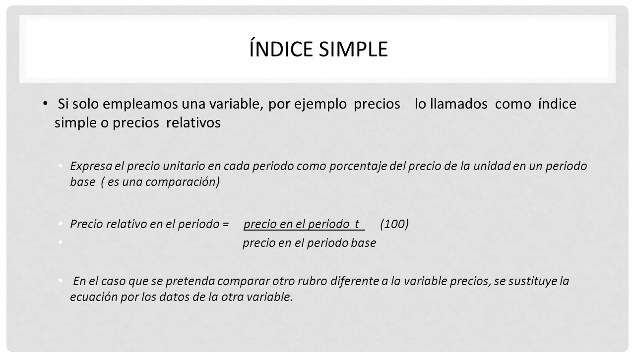 índice simple Si solo empleamos una variable, por ejemplo precios lo llamados como índice simple o precios relativos.