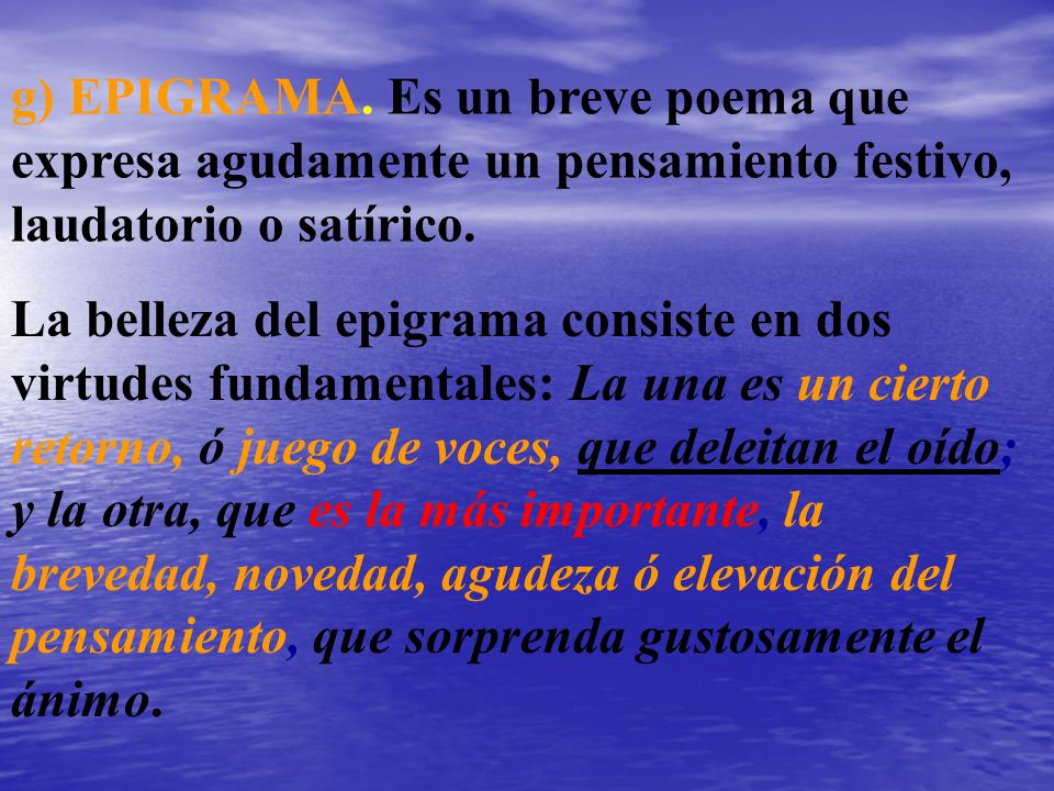 g) EPIGRAMA. Es un breve poema que expresa agudamente un pensamiento festivo, laudatorio o satírico.