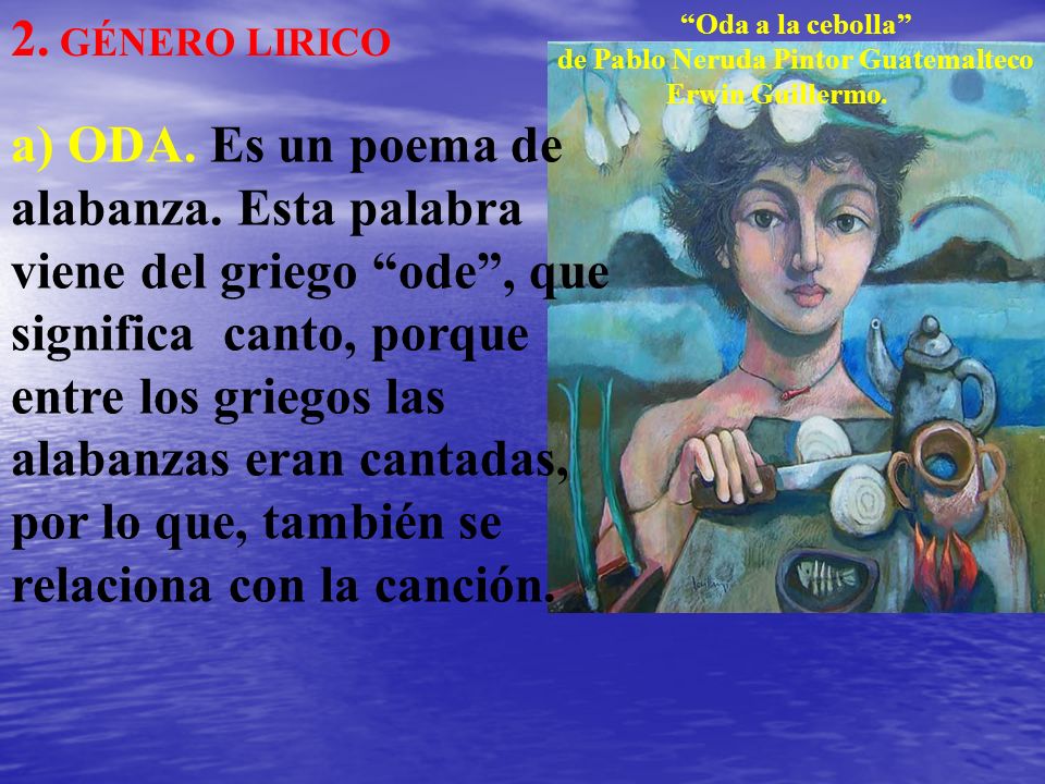 2. GÉNERO LIRICO Oda a la cebolla de Pablo Neruda Pintor Guatemalteco. Erwin Guillermo.