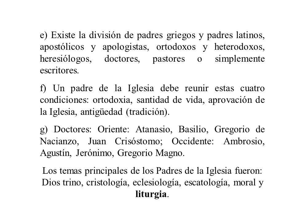 e) Existe la división de padres griegos y padres latinos, apostólicos y apologistas, ortodoxos y heterodoxos, heresiólogos, doctores, pastores o simplemente escritores.
