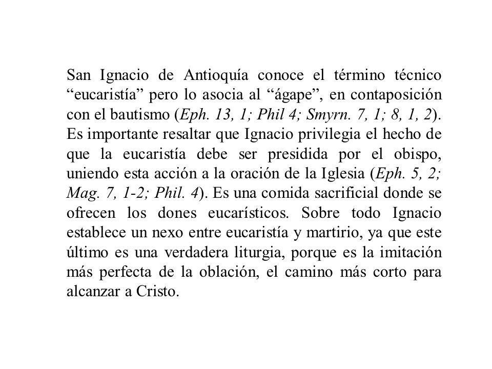 San Ignacio de Antioquía conoce el término técnico eucaristía pero lo asocia al ágape , en contaposición con el bautismo (Eph.