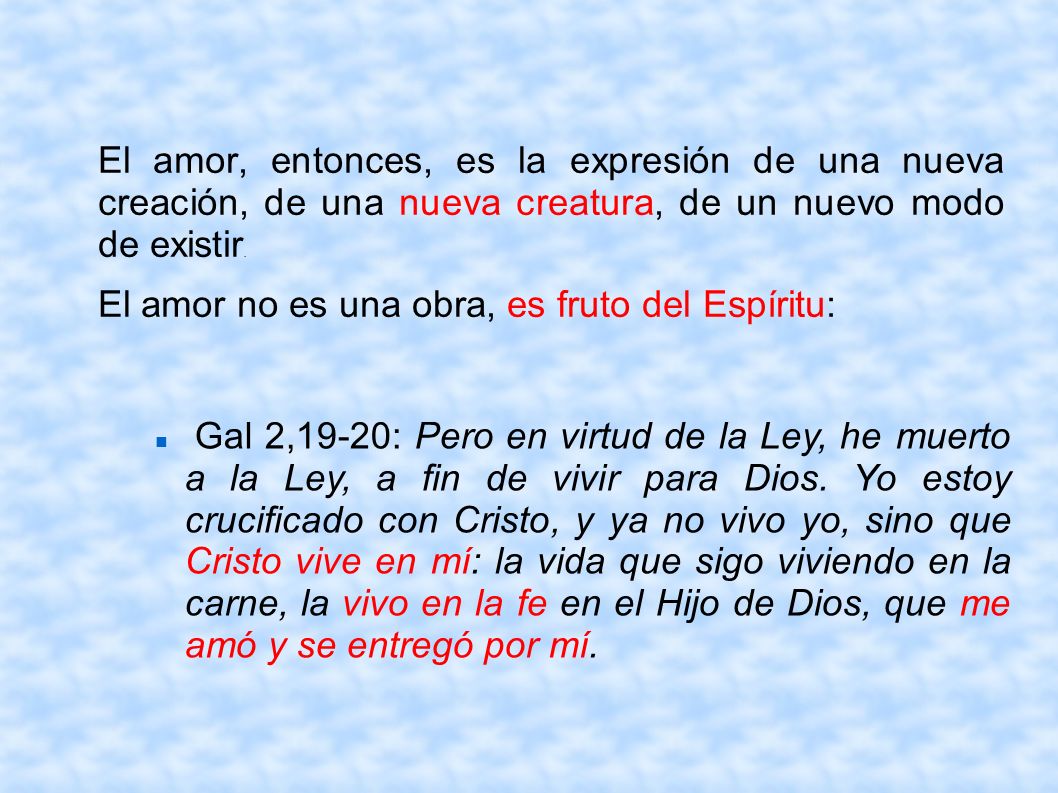 El amor, entonces, es la expresión de una nueva creación, de una nueva creatura, de un nuevo modo de existir.