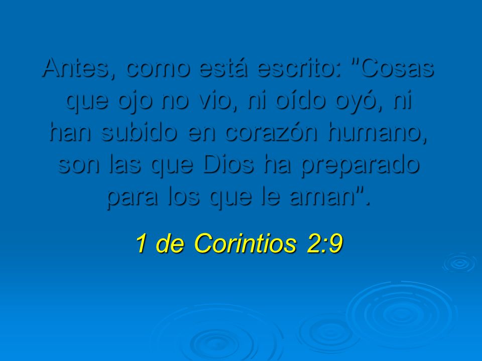 Antes, como está escrito: Cosas que ojo no vio, ni oído oyó, ni han subido en corazón humano, son las que Dios ha preparado para los que le aman .