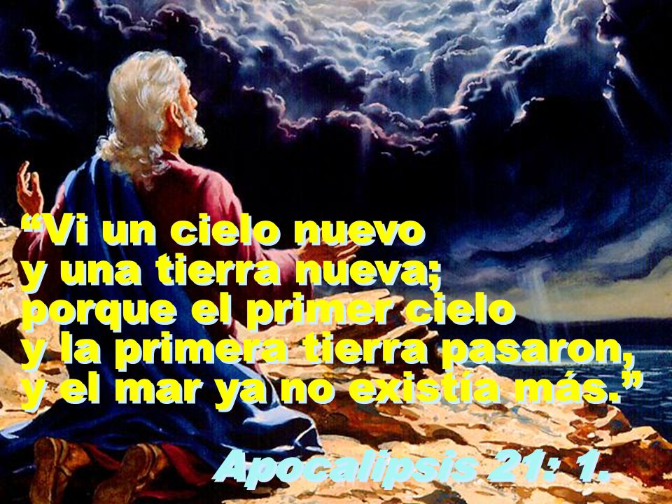 Vi un cielo nuevo y una tierra nueva; porque el primer cielo. y la primera tierra pasaron, y el mar ya no existía más.