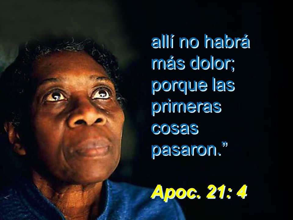 allí no habrá más dolor; porque las primeras cosas pasaron. Apoc. 21: 4