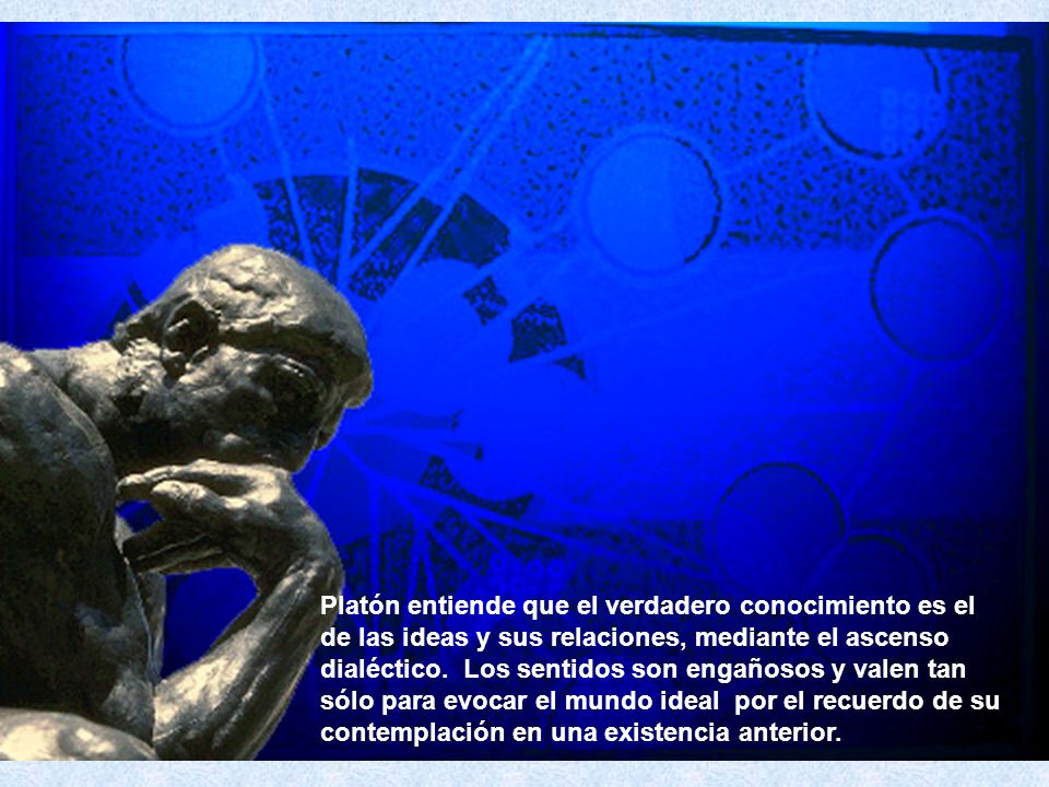 Platón entiende que el verdadero conocimiento es el de las ideas y sus relaciones, mediante el ascenso dialéctico.