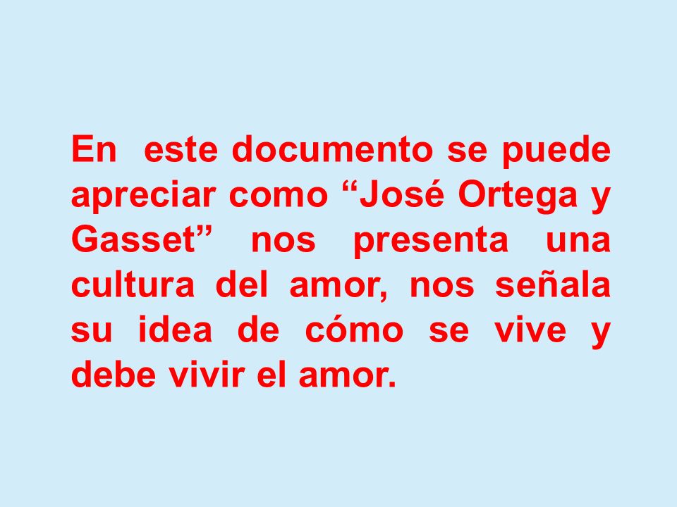 En este documento se puede apreciar como José Ortega y Gasset nos presenta una cultura del amor, nos señala su idea de cómo se vive y debe vivir el amor.