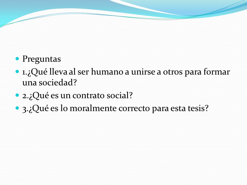 Preguntas 1.¿Qué lleva al ser humano a unirse a otros para formar una sociedad 2.¿Qué es un contrato social