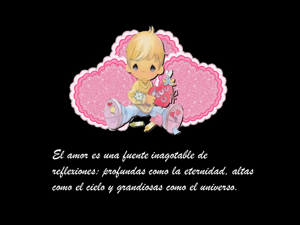 El amor es una fuente inagotable de reflexiones: profundas como la eternidad, altas como el cielo y grandiosas como el universo.