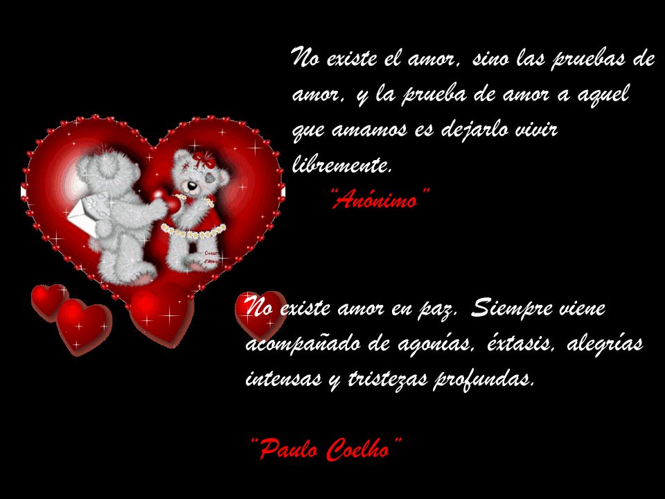 No existe el amor, sino las pruebas de amor, y la prueba de amor a aquel que amamos es dejarlo vivir libremente.