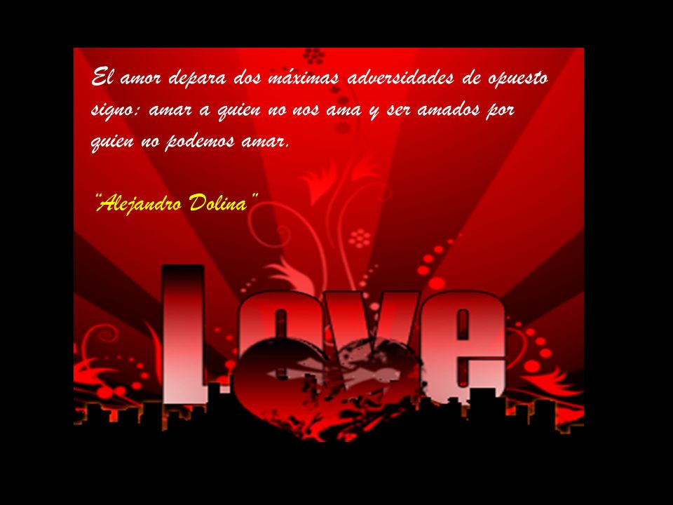El amor depara dos máximas adversidades de opuesto signo: amar a quien no nos ama y ser amados por quien no podemos amar.