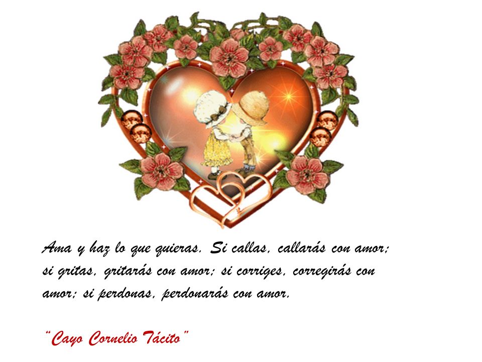 Ama y haz lo que quieras. Si callas, callarás con amor; si gritas, gritarás con amor; si corriges, corregirás con amor; si perdonas, perdonarás con amor.