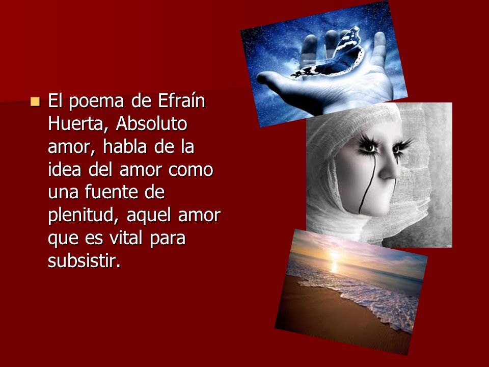 El poema de Efraín Huerta, Absoluto amor, habla de la idea del amor como una fuente de plenitud, aquel amor que es vital para subsistir.