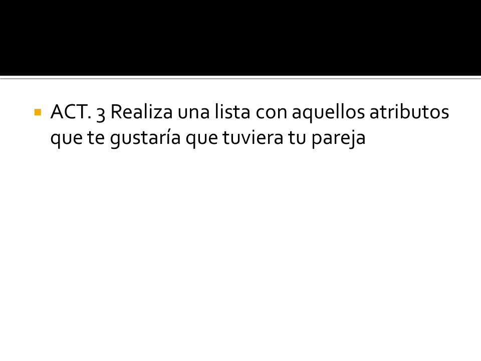 ACT. 3 Realiza una lista con aquellos atributos que te gustaría que tuviera tu pareja