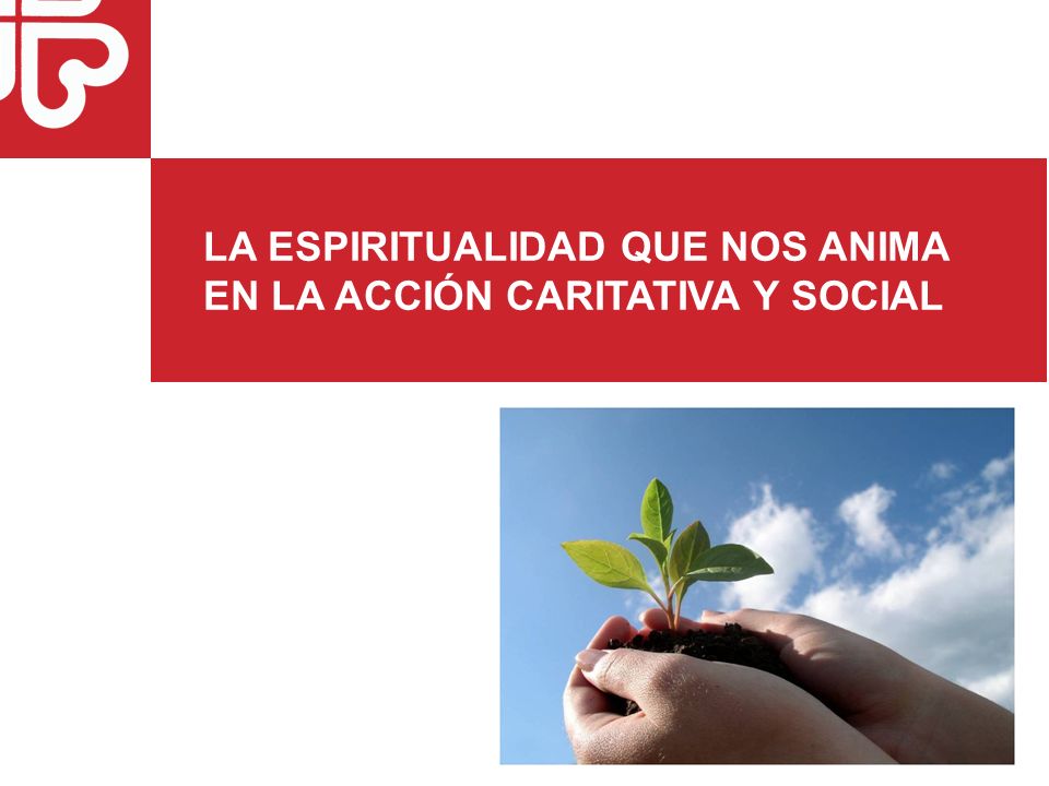 LA ESPIRITUALIDAD QUE NOS ANIMA EN LA ACCIÓN CARITATIVA Y SOCIAL