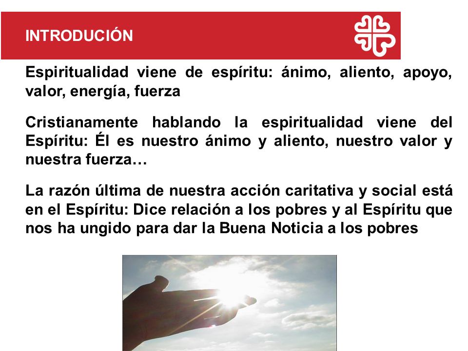 INTRODUCIÓN Espiritualidad viene de espíritu: ánimo, aliento, apoyo, valor, energía, fuerza.