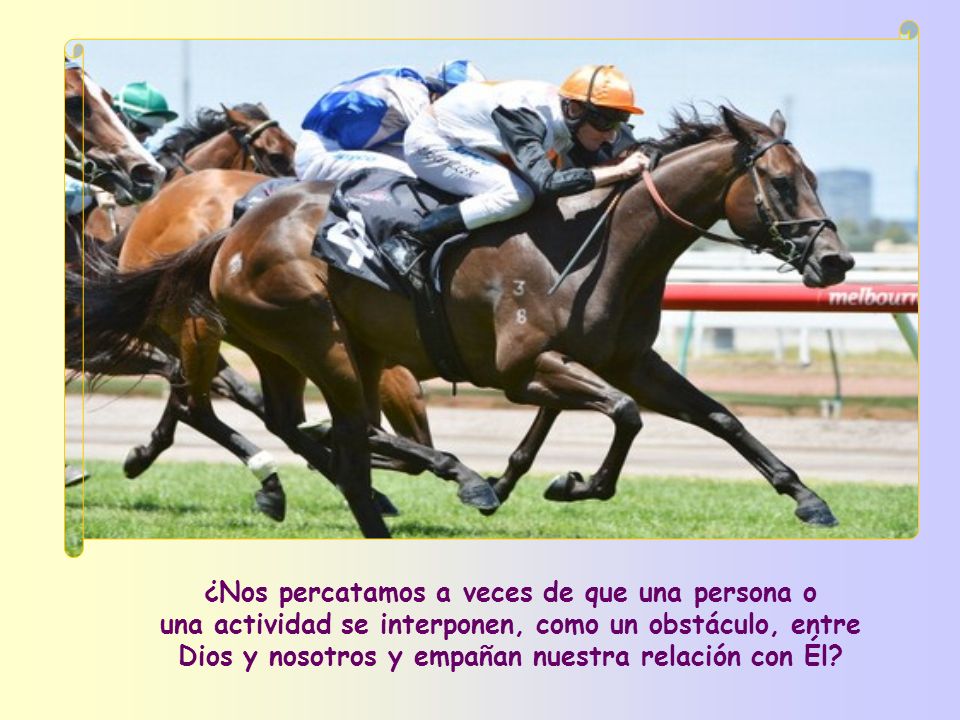 ¿Nos percatamos a veces de que una persona o una actividad se interponen, como un obstáculo, entre Dios y nosotros y empañan nuestra relación con Él