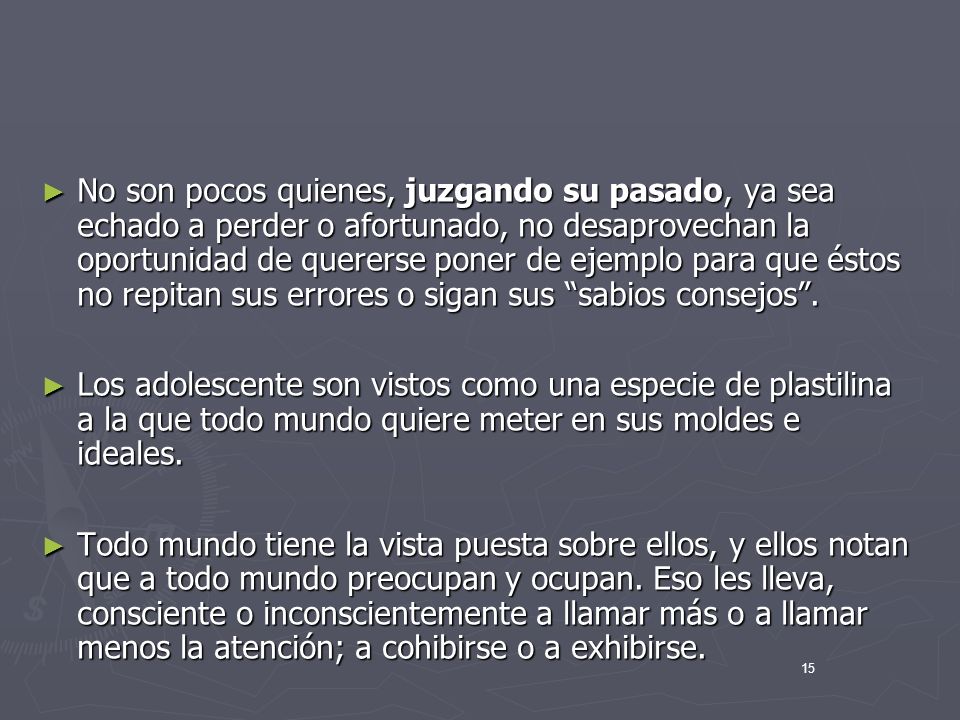No son pocos quienes, juzgando su pasado, ya sea echado a perder o afortunado, no desaprovechan la oportunidad de quererse poner de ejemplo para que éstos no repitan sus errores o sigan sus sabios consejos .