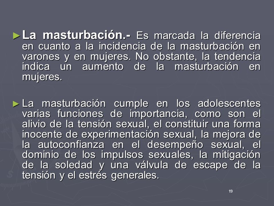 La masturbación.- Es marcada la diferencia en cuanto a la incidencia de la masturbación en varones y en mujeres. No obstante, la tendencia indica un aumento de la masturbación en mujeres.