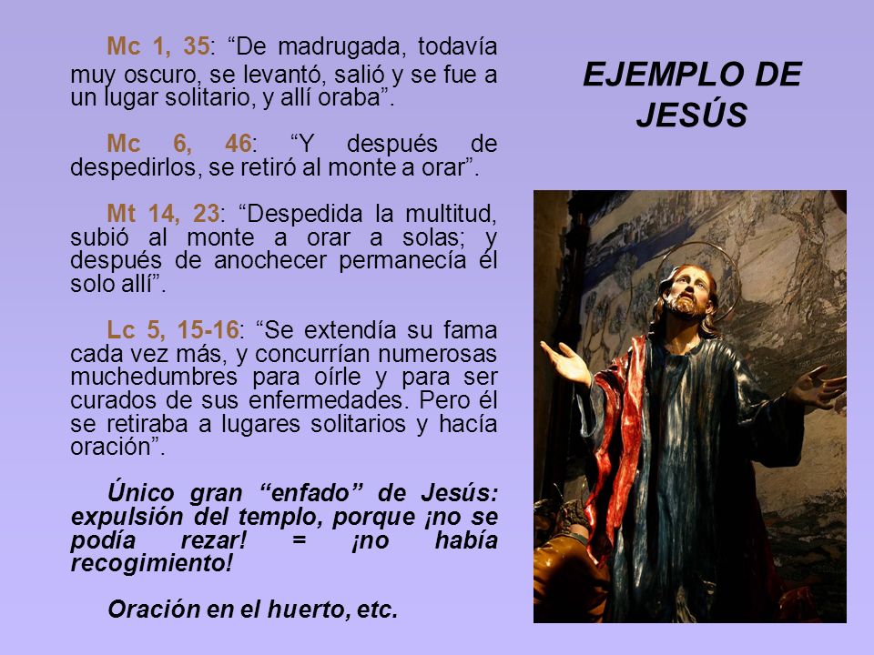 Mc 1, 35: De madrugada, todavía muy oscuro, se levantó, salió y se fue a un lugar solitario, y allí oraba .