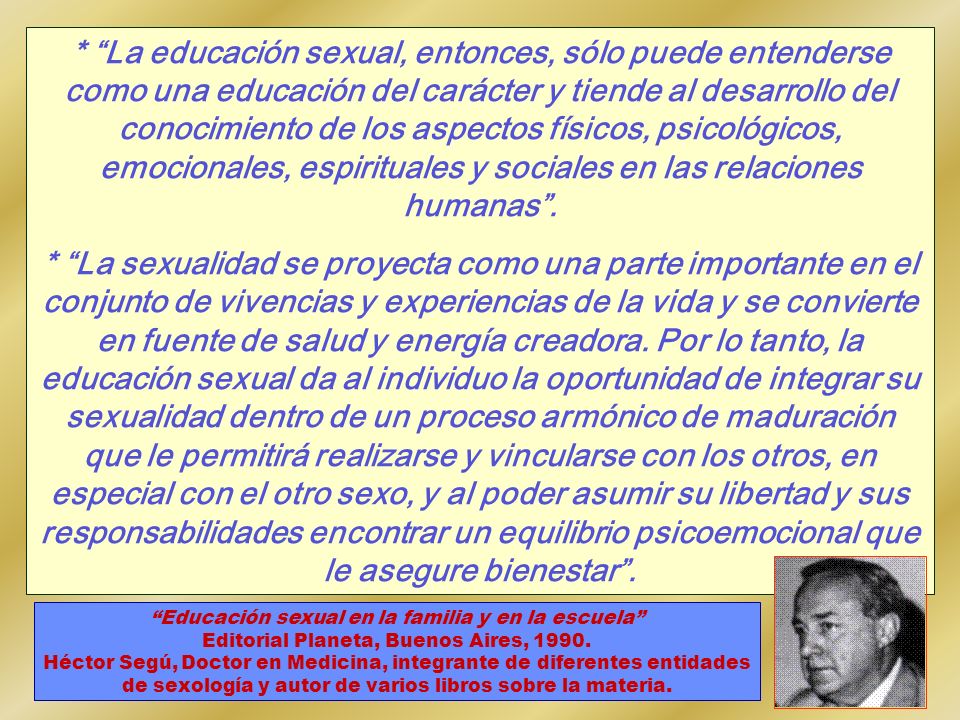 * La educación sexual, entonces, sólo puede entenderse como una educación del carácter y tiende al desarrollo del conocimiento de los aspectos físicos, psicológicos, emocionales, espirituales y sociales en las relaciones humanas .