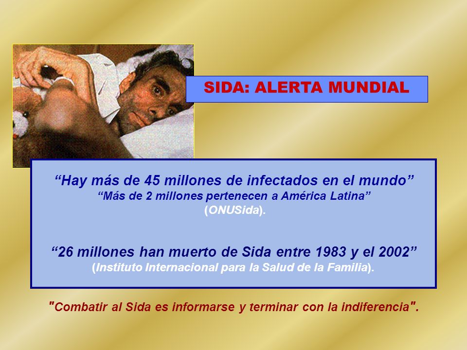 SIDA: ALERTA MUNDIAL Hay más de 45 millones de infectados en el mundo Más de 2 millones pertenecen a América Latina