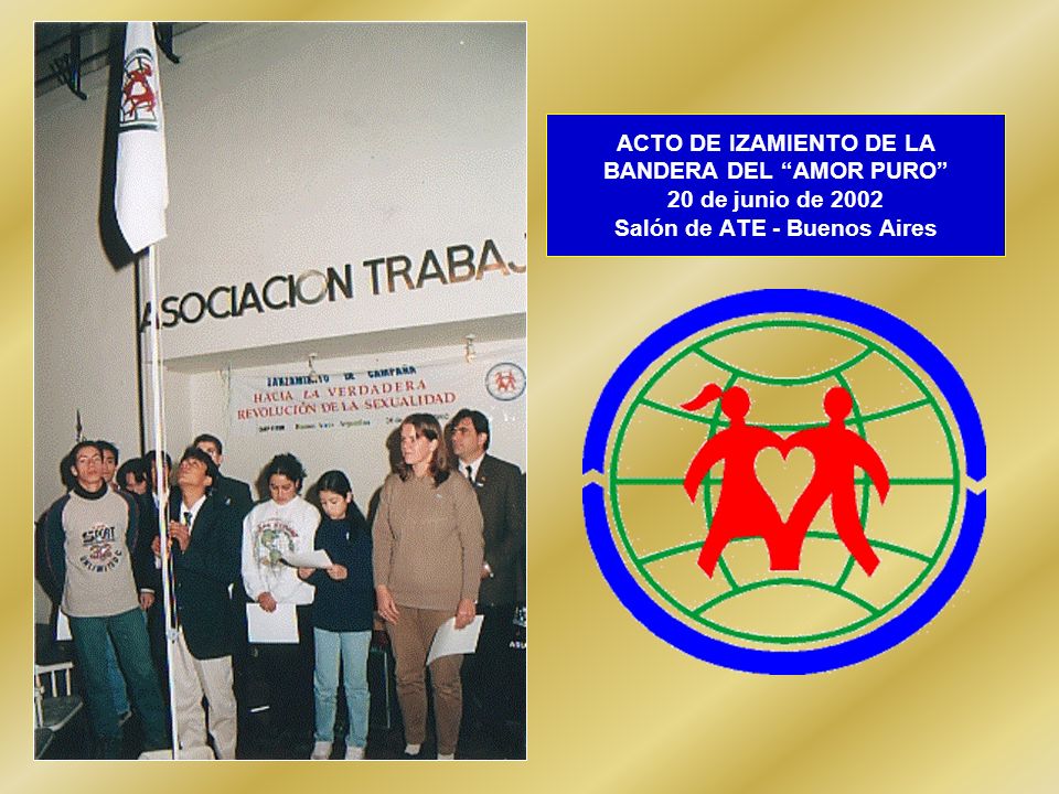 ACTO DE IZAMIENTO DE LA BANDERA DEL AMOR PURO 20 de junio de 2002 Salón de ATE - Buenos Aires