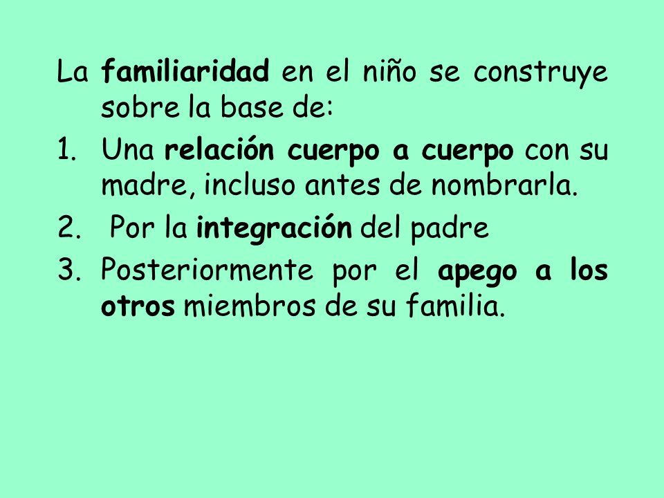 La familiaridad en el niño se construye sobre la base de: