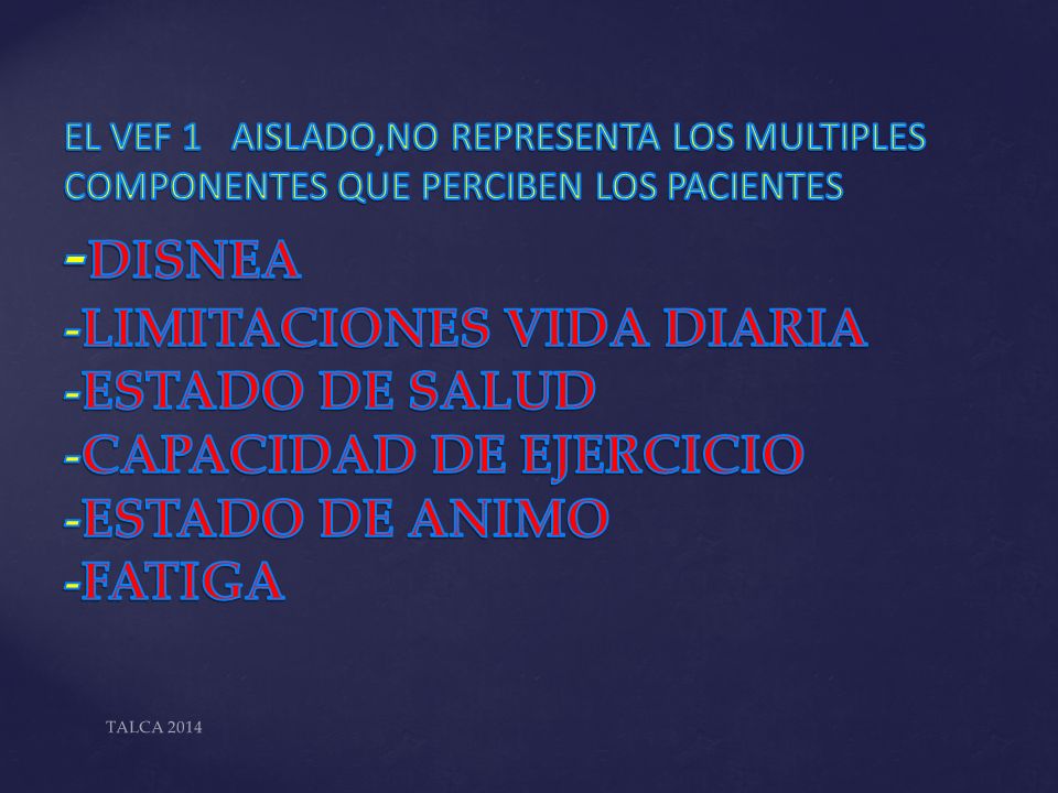 EL VEF 1 AISLADO,NO REPRESENTA LOS MULTIPLES COMPONENTES QUE PERCIBEN LOS PACIENTES -DISNEA -LIMITACIONES VIDA DIARIA -ESTADO DE SALUD -CAPACIDAD DE EJERCICIO -ESTADO DE ANIMO -FATIGA
