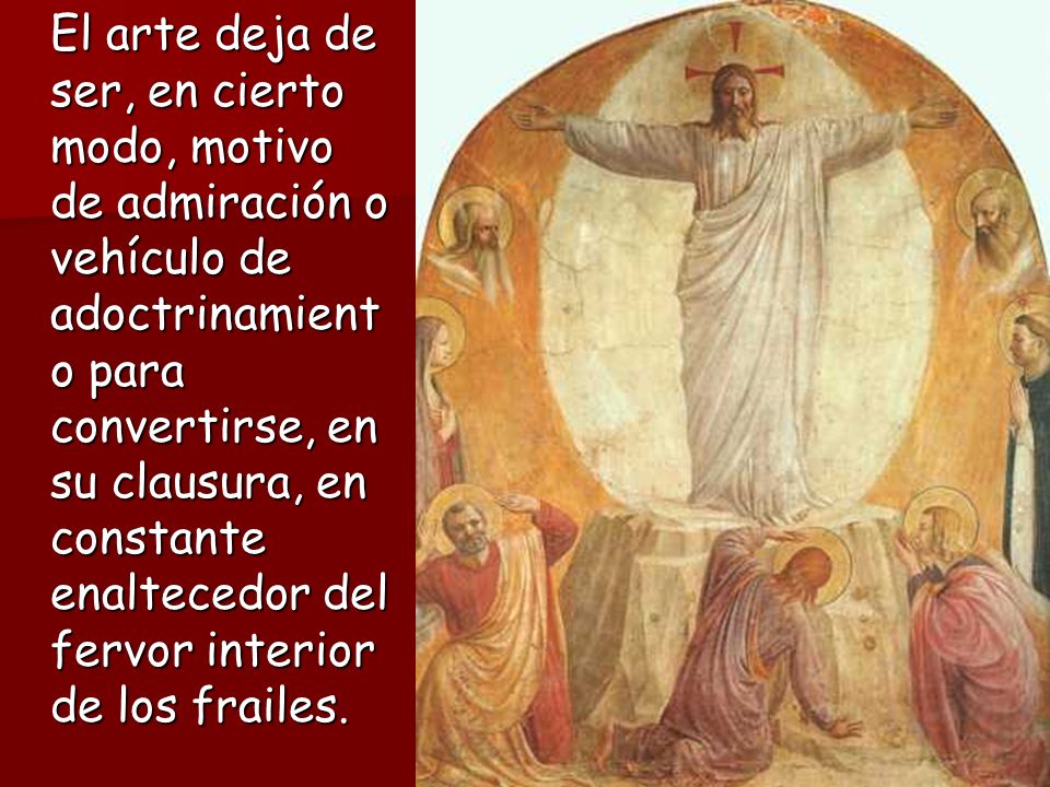 El arte deja de ser, en cierto modo, motivo de admiración o vehículo de adoctrinamiento para convertirse, en su clausura, en constante enaltecedor del fervor interior de los frailes.