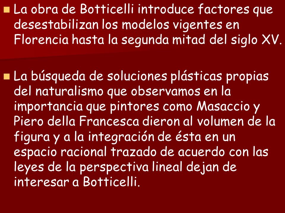 La obra de Botticelli introduce factores que desestabilizan los modelos vigentes en Florencia hasta la segunda mitad del siglo XV.