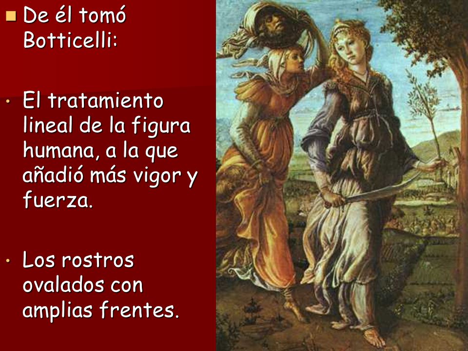 De él tomó Botticelli: El tratamiento lineal de la figura humana, a la que añadió más vigor y fuerza.