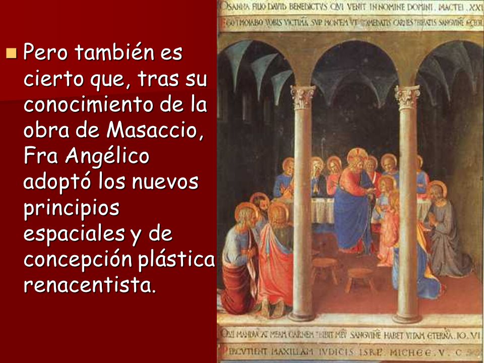 Pero también es cierto que, tras su conocimiento de la obra de Masaccio, Fra Angélico adoptó los nuevos principios espaciales y de concepción plástica renacentista.