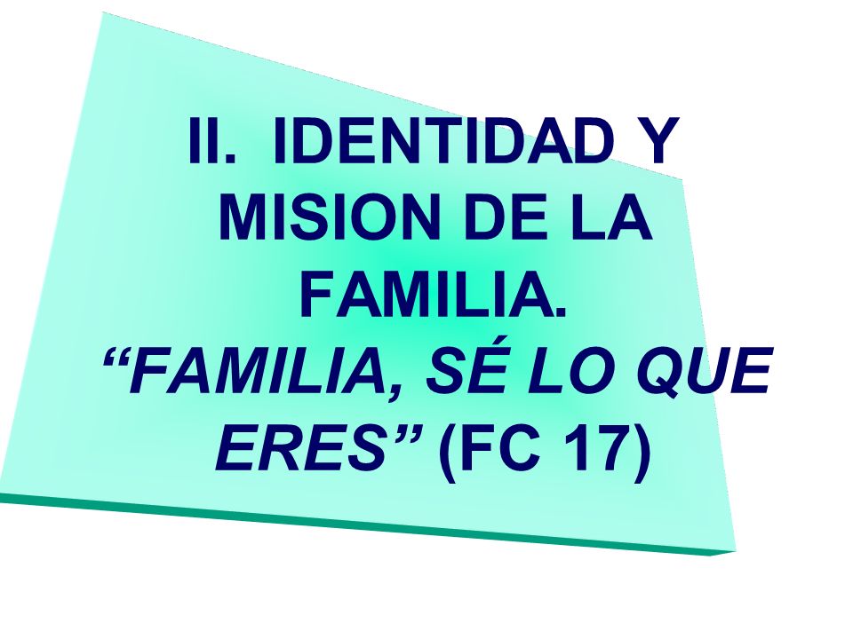II. IDENTIDAD Y MISION DE LA FAMILIA. FAMILIA, SÉ LO QUE ERES (FC 17)