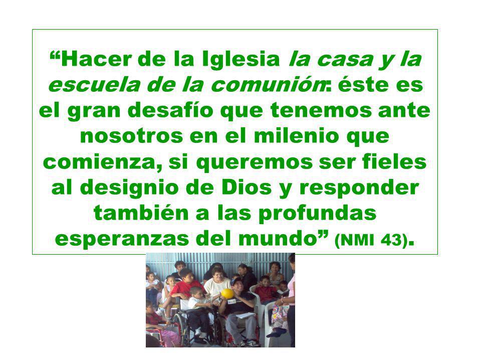 Hacer de la Iglesia la casa y la escuela de la comunión: éste es el gran desafío que tenemos ante nosotros en el milenio que comienza, si queremos ser fieles al designio de Dios y responder también a las profundas esperanzas del mundo (NMI 43).