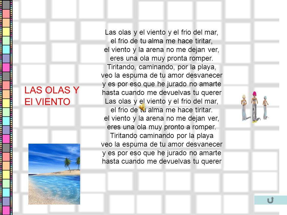 Las olas y el viento y el frio del mar, el frio de tu alma me hace tiritar, el viento y la arena no me dejan ver, eres una ola muy pronta romper. Tiritando, caminando, por la playa, veo la espuma de tu amor desvanecer y es por eso que he jurado no amarte hasta cuando me devuelvas tu querer Las olas y el viento y el frio del mar, el frio de tu alma me hace tiritar. el viento y la arena no me dejan ver, eres una ola muy pronto a romper. Tiritando caminando por la playa veo la espuma de tu amor desvanecer y es por eso que he jurado no amarte hasta cuando me devuelvas tu querer