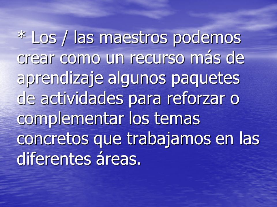 * Los / las maestros podemos crear como un recurso más de aprendizaje algunos paquetes de actividades para reforzar o complementar los temas concretos que trabajamos en las diferentes áreas.