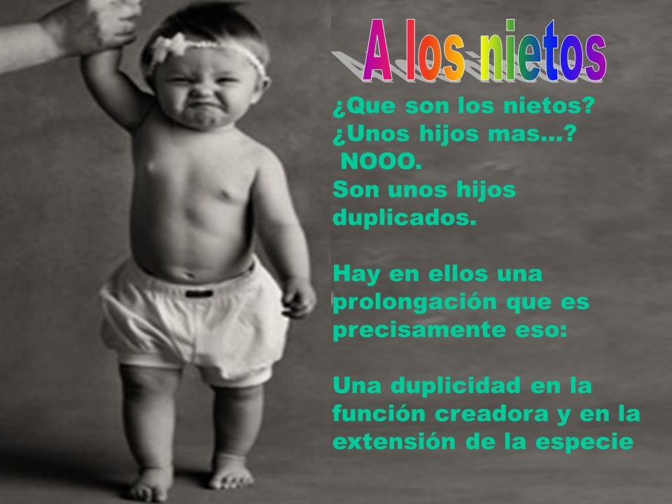 A los nietos ¿Que son los nietos ¿Unos hijos mas… NOOO.