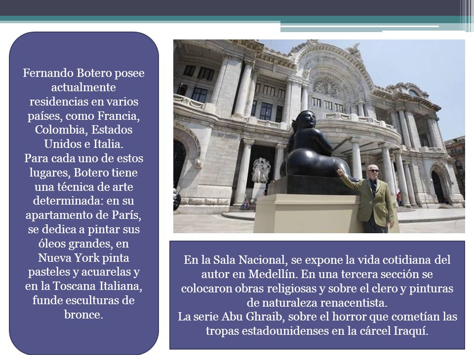 Fernando Botero posee actualmente residencias en varios países, como Francia, Colombia, Estados Unidos e Italia.