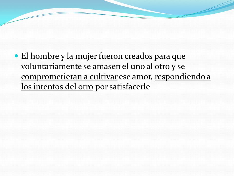 El hombre y la mujer fueron creados para que voluntariamente se amasen el uno al otro y se comprometieran a cultivar ese amor, respondiendo a los intentos del otro por satisfacerle