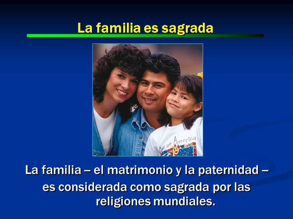 La familia es sagrada La familia -- el matrimonio y la paternidad --
