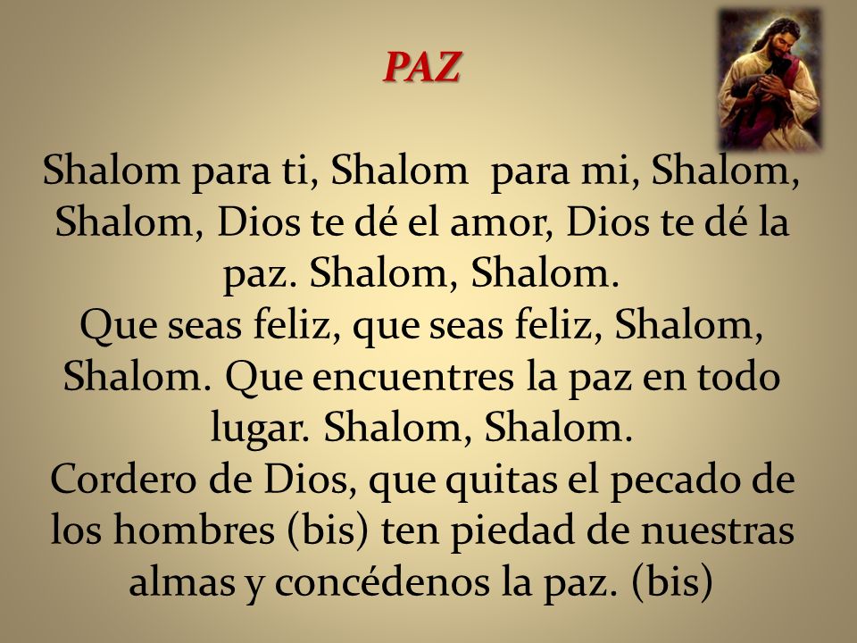 PAZ Shalom para ti, Shalom para mi, Shalom, Shalom, Dios te dé el amor, Dios te dé la paz. Shalom, Shalom.