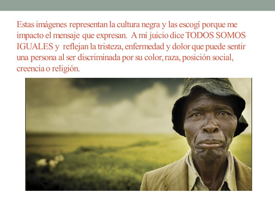 Estas imágenes representan la cultura negra y las escogí porque me impacto el mensaje que expresan.