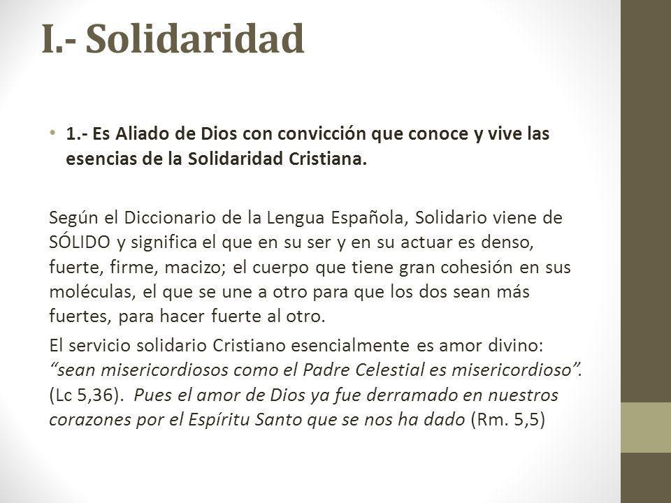 I.- Solidaridad 1.- Es Aliado de Dios con convicción que conoce y vive las esencias de la Solidaridad Cristiana.