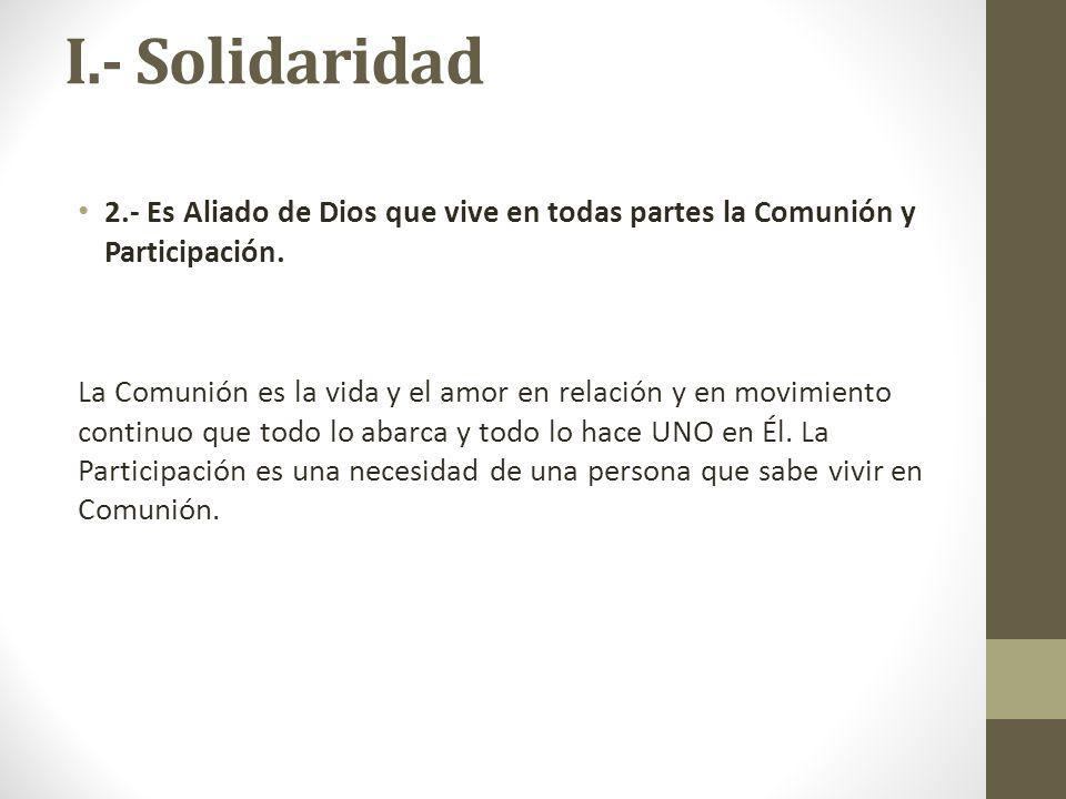 I.- Solidaridad 2.- Es Aliado de Dios que vive en todas partes la Comunión y Participación.
