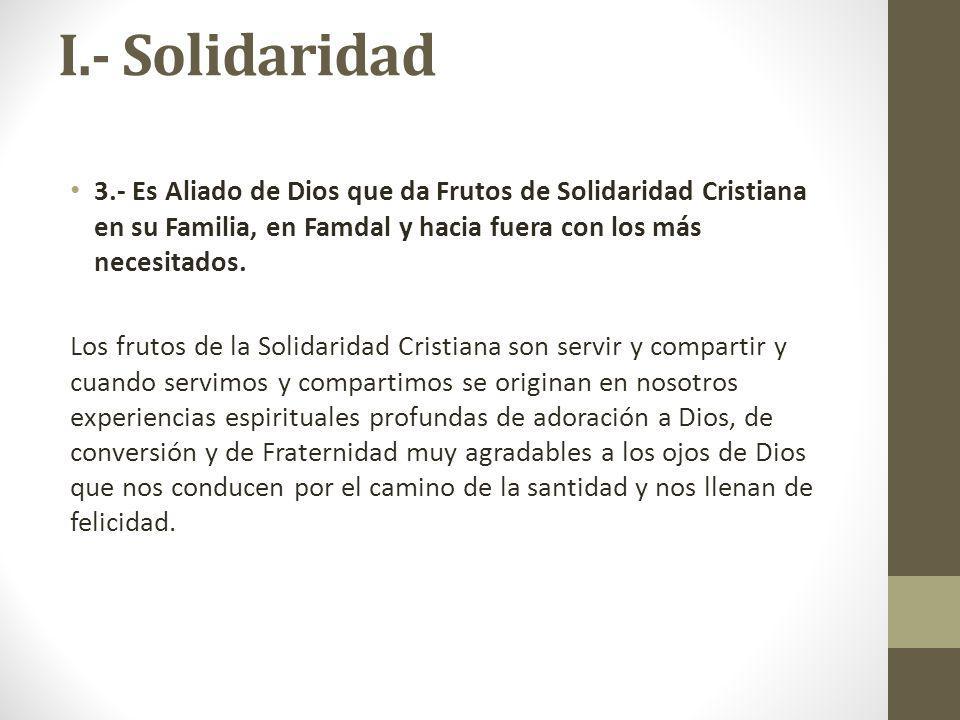I.- Solidaridad 3.- Es Aliado de Dios que da Frutos de Solidaridad Cristiana en su Familia, en Famdal y hacia fuera con los más necesitados.